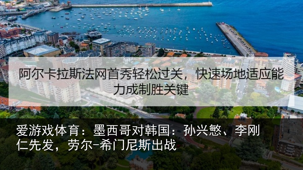 爱游戏体育：墨西哥对韩国：孙兴慜、李刚仁先发，劳尔-希门尼斯出战