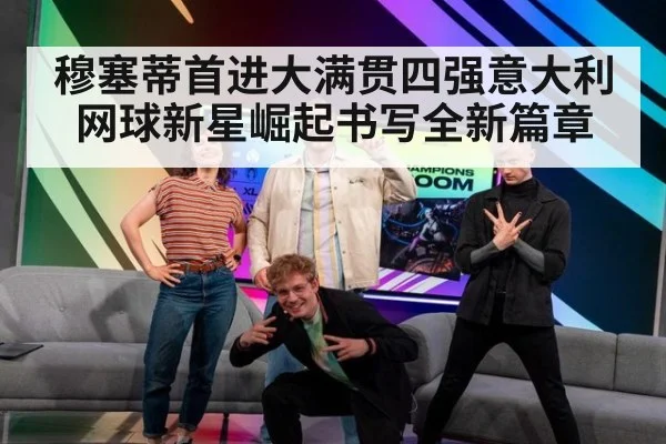 穆塞蒂首进大满贯四强意大利网球新星崛起书写全新篇章