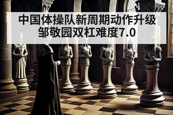 中国体操队新周期动作升级邹敬园双杠难度7.0