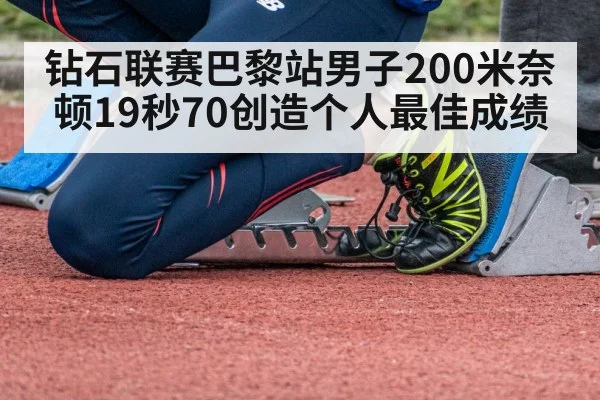 钻石联赛巴黎站男子200米奈顿19秒70创造个人最佳成绩