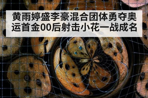 黄雨婷盛李豪混合团体勇夺奥运首金00后射击小花一战成名